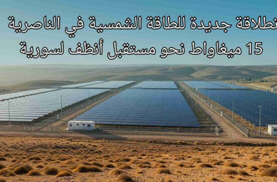 انطلاقة جديدة للطاقة الشمسية في الناصرية – 15 ميغاواط نحو مستقبل أنظف لسورية